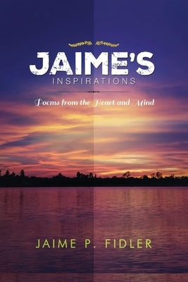 Jaime's Inspirations: Poems from the Heart and Mind by Fidler, Jaime P.