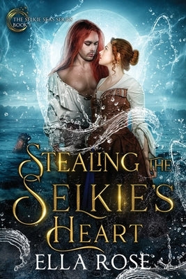 Stealing the Selkie's Heart: The Selkie Seas, Book 1 by Rose, Ella