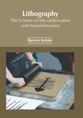 Lithography: The Science of Microfabrication and Nanofabrication by Kohler, Burton