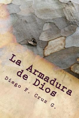 La Armadura de Dios: Un curso práctico que ayuda a usar nuestras armas espirituales bien y continuamente by Cruz G., Diego F.