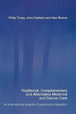 Traditional, Complementary and Alternative Medicine and Cancer Care: An International Analysis of Grassroots Integration by Tovey, Philip