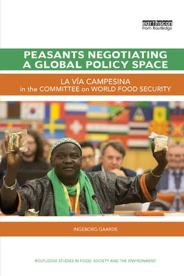 Peasants Negotiating a Global Policy Space: La Vía Campesina in the Committee on World Food Security by Gaarde, Ingeborg