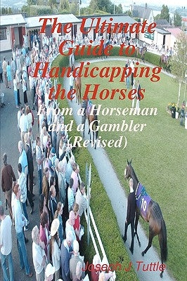 The Ultimate Guide To Handicapping The Horses: From A Horseman And A Gambler (Revised) by Tuttle, Joseph J.