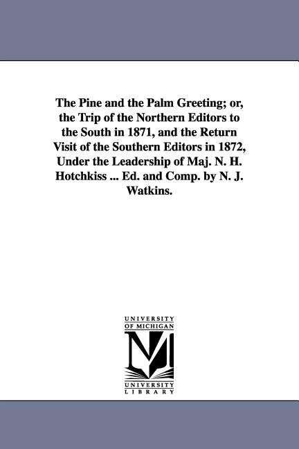 The Pine and the Palm Greeting; or, the Trip of the Northern Editors to the South in 1871, and the Return Visit of the Southern Editors in 1872, Under by Watkins, N. J.