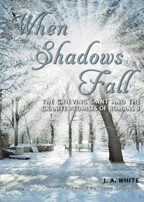 When Shadows Fall: The Grieving Saint and the Granite Promises of Romans 8 by White, J. A.
