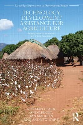 Technology Development Assistance for Agriculture: Putting research into use in low income countries by Clark, Norman