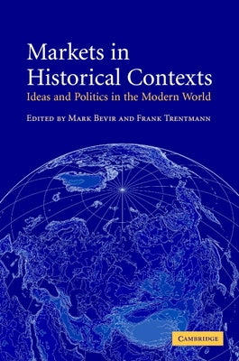 Markets in Historical Contexts: Ideas and Politics in the Modern World by Bevir, Mark