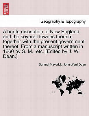 A Briefe Discription of New England and the Severall Townes Therein, Together with the Present Government Thereof. from a Manuscript Written in 1660 b by Maverick, Samuel