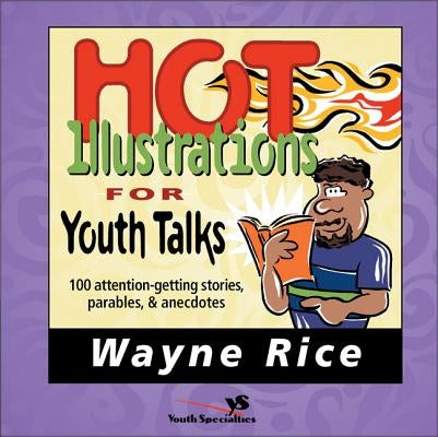 The Hot Illustrations for Youth Talks: 100 Attention-Getting Stories, Parables, and Anecdotes by Rice, Wayne