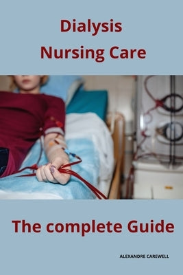 Dialysis Nursing Care The complete Guide by Carewell, Alexandre