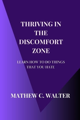 Thriving in the Discomfort Zone: Learn How To Do The Things You Hate by Walter, Matthew C.