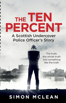 The Ten Percent: A Scottish Undercover Police Officer's Story by Attwood, Shaun