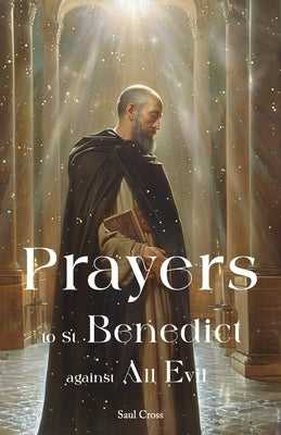 Prayers to St. Benedict Against All Evil by Cross, Saul