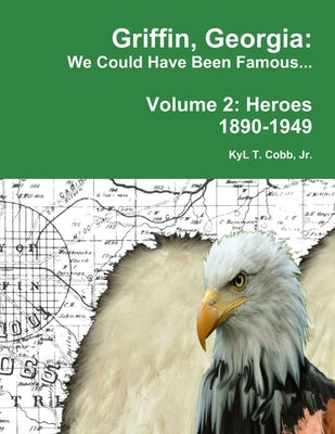 Griffin, Georgia: We Could Have Been Famous... Volume 2: Heroes, 1890-1949 by Cobb, Kyl