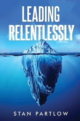 Leading Relentlessly by Partlow, Stan