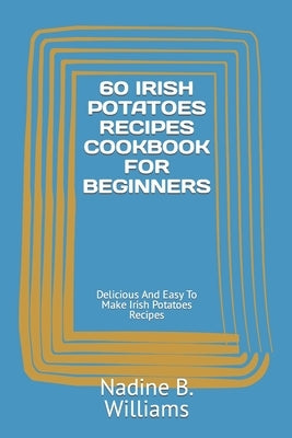 60 Irish Potatoes Recipes Cookbook for Beginners: Delicious And Easy To Make Irish Potatoes Recipes by Williams, Nadine B.