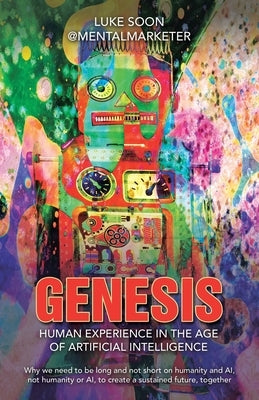 Genesis: Human Experience in the Age of Artificial Intelligence: Why we need to be long and not short on humanity and AI, not h by Luke Soon, @Mentalmarketer