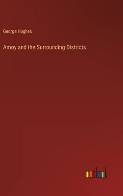 Amoy and the Surrounding Districts by Hughes, George