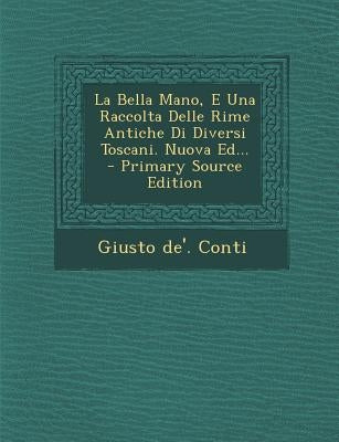 La Bella Mano, E Una Raccolta Delle Rime Antiche Di Diversi Toscani. Nuova Ed... by Conti, Giusto De'