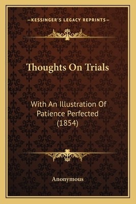 Thoughts On Trials: With An Illustration Of Patience Perfected (1854) by Anonymous