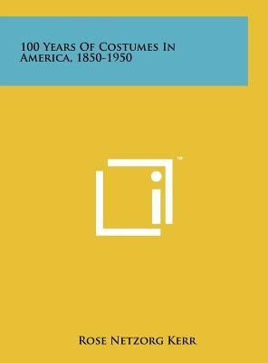 100 Years of Costumes in America, 1850-1950 by Kerr, Rose Netzorg