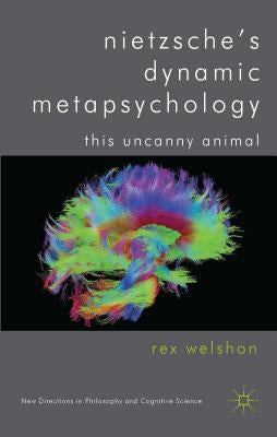 Nietzsche's Dynamic Metapsychology: This Uncanny Animal by Welshon, R.