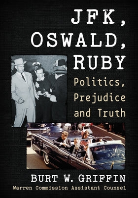 JFK, Oswald and Ruby: Politics, Prejudice and Truth by Griffin, Burt W.