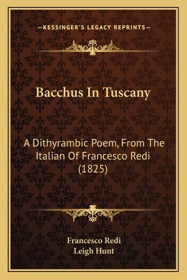 Bacchus In Tuscany: A Dithyrambic Poem, From The Italian Of Francesco Redi (1825) by Redi, Francesco