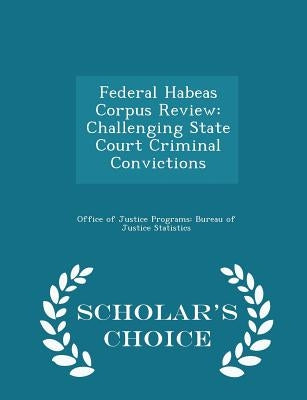 Federal Habeas Corpus Review: Challenging State Court Criminal Convictions - Scholar's Choice Edition by Office of Justice Programs Bureau of Ju