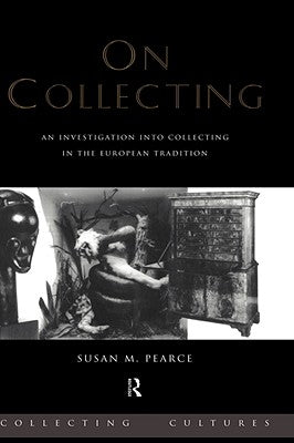 On Collecting: An Investigation into Collecting in the European Tradition by Pearce, Susan