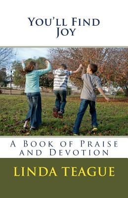 You'll Find Joy: A Book of Praise and Devotion by Teague, Linda