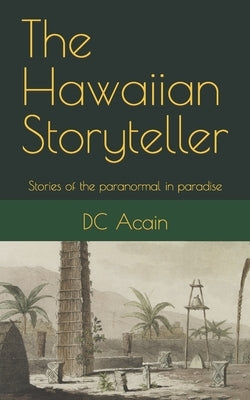 The Hawaiian Storyteller: Stories of the paranormal in paradise by Acain, DC