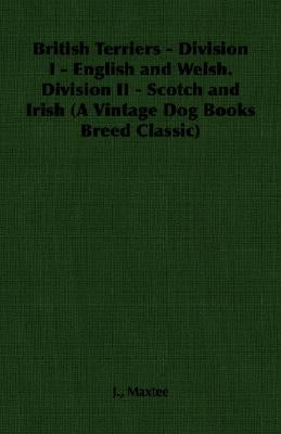 British Terriers - Division I - English and Welsh. Division II - Scotch and Irish (A Vintage Dog Books Breed Classic) by Maxtee, J.