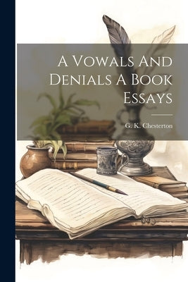 A Vowals And Denials A Book Essays by Chesterton, G. K.
