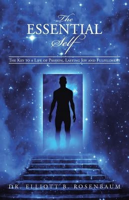 The Essential Self: The Key to a Life of Passion, Lasting Joy and Fulfillment by Rosenbaum, Elliott B.