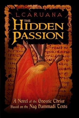 The Hidden Passion: A Novel of the Gnostic Christ Based on the Nag Hammadi Texts by Caruana, L.