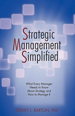 Strategic Management Simplified: What Every Manager Needs to Know about Strategy and How to Manage It by Barton, Sidney L.