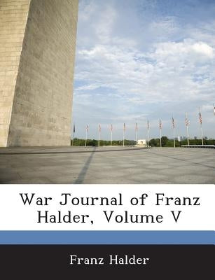 War Journal of Franz Halder, Volume V by Halder, Franz