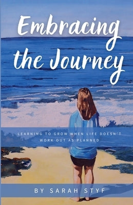 Embracing the Journey: Learning to Grow When Life Doesn't Work Out as Planned by Styf, Sarah