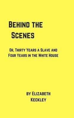 Behind the Scenes by Keckley, Elizabeth