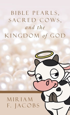 Bible Pearls, Sacred Cows, and the Kingdom of God by Jacobs, Miriam F.