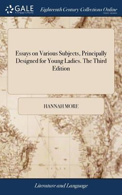 Essays on Various Subjects, Principally Designed for Young Ladies. The Third Edition by More, Hannah