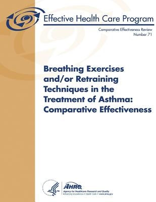 Breathing Exercises and/or Retraining Techniques in the Treatment of Asthma: Comparative Effectiveness: Comparative Effectiveness Review Number 71 by And Quality, Agency for Healthcare Resea