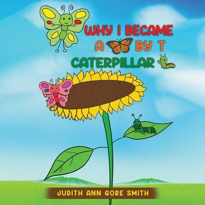 Why I Became a Butterfly by T Caterpillar by Smith, Judith Ann Gore