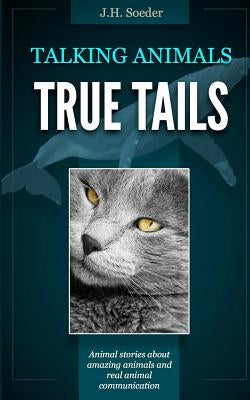 True Tails: Animal stories about amazing animals and real animal communication by Soeder, J. H.