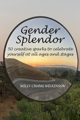Gender Splendor: 50 Creative Sparks to Celebrate Yourself at All Ages and Stages by Wilkinson, Willy Chang
