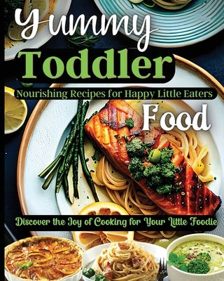 Yummy Toddler Food: Discover the Joy of Cooking for Your Little Foodie by Soto, Emily