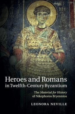 Heroes and Romans in Twelfth-Century Byzantium: The Material for History of Nikephoros Bryennios by Neville, Leonora