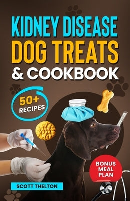 Kidney Disease Dog Treats And Cookbook: The Complete Guide With Easy To Follow Vet-Approved Homemade Recipe To Support Dogs With Renal Failure. (Over by Thelton, Scott