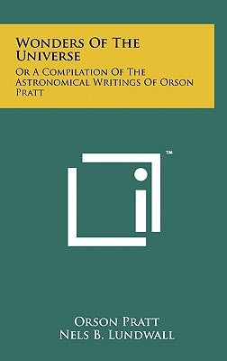 Wonders Of The Universe: Or A Compilation Of The Astronomical Writings Of Orson Pratt by Pratt, Orson